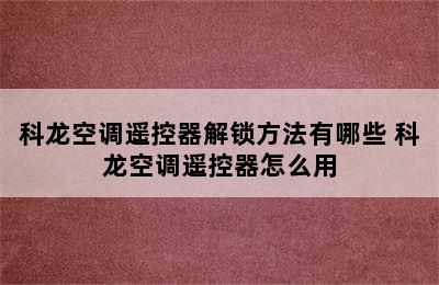 科龙空调遥控器解锁方法有哪些 科龙空调遥控器怎么用